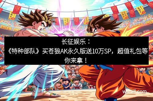 长征娱乐：《特种部队》买苍狼AK永久版送10万SP，超值礼包等你来拿！